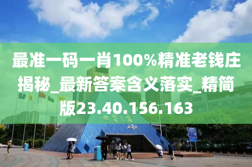 最准一码一肖100%精准老钱庄揭秘_最新答案含义落实_精简版23.40.156.163