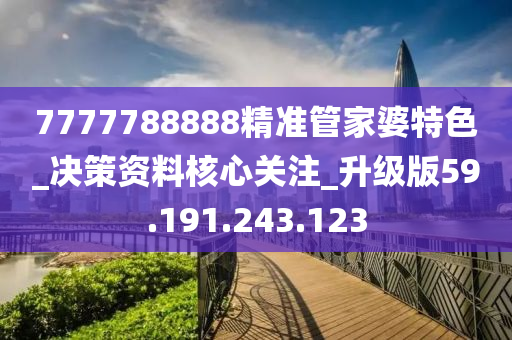 7777788888精准管家婆特色_决策资料核心关注_升级版59.191.243.123