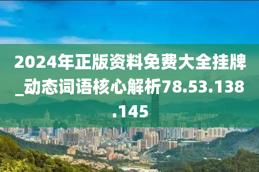 2024年正版资料免费大全挂牌_动态词语核心解析78.53.138.145